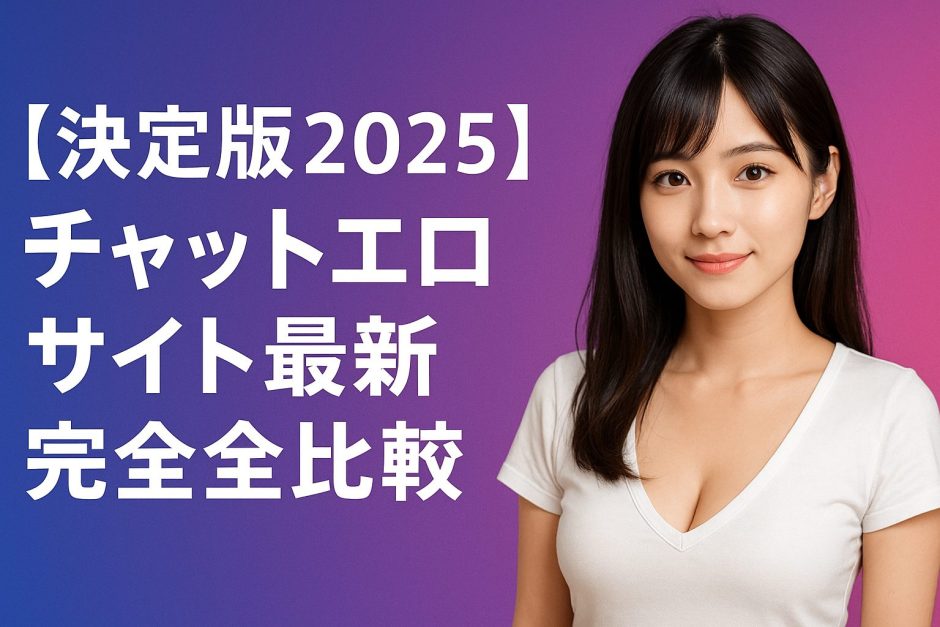 【決定版2025】チャットエロサイト最新完全比較