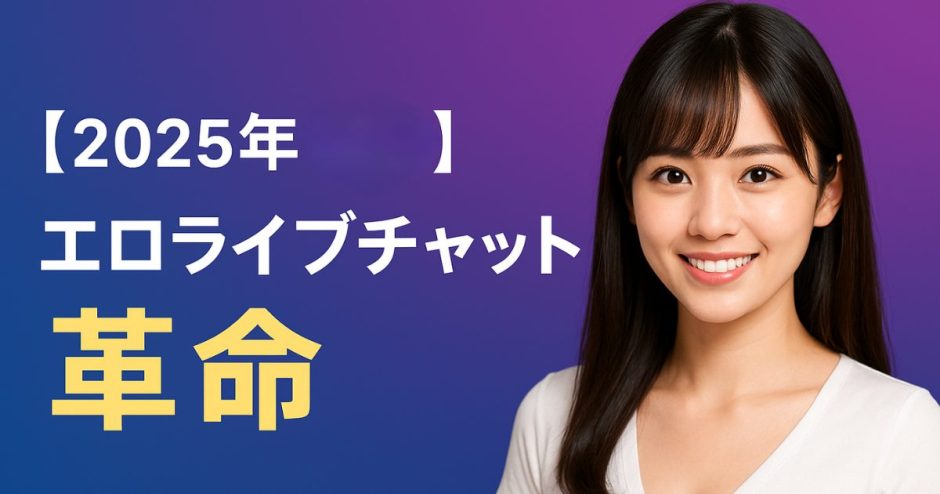 【2025年6月最新】エロライブチャット革命