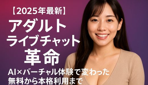 【2025年最新】アダルトライブチャット革命 - AI×バーチャル体験で変わった無料から本格利用まで