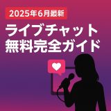 【2025年6月最新】ライブチャット無料完全ガイド
