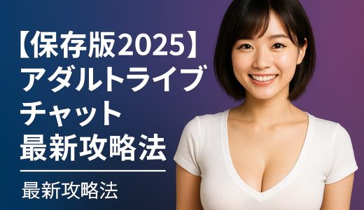 【保存版2025】アダルトライブチャット最新攻略法