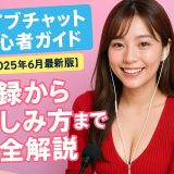 ライブチャット初心者ガイド【2025年6月最新版】登録から楽しみ方まで完全解説